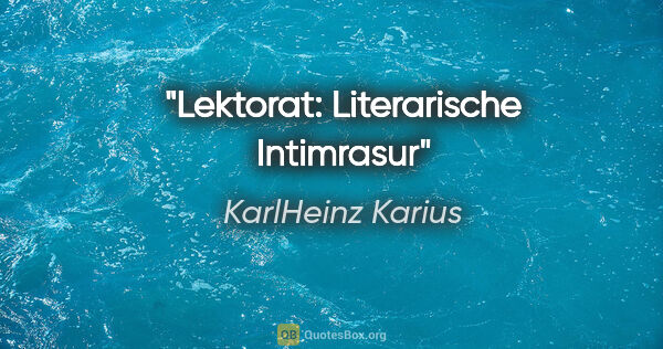 KarlHeinz Karius Zitat: "Lektorat: Literarische Intimrasur"