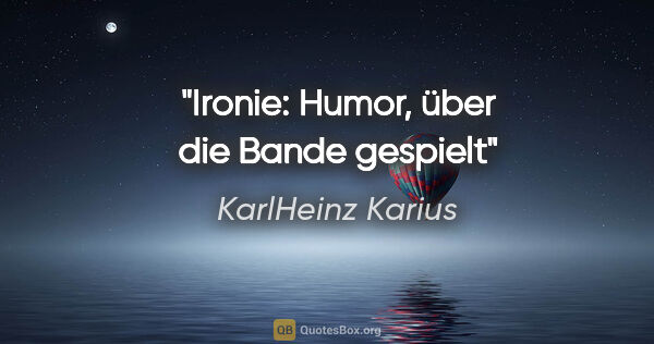 KarlHeinz Karius Zitat: "Ironie: Humor, über die Bande gespielt"