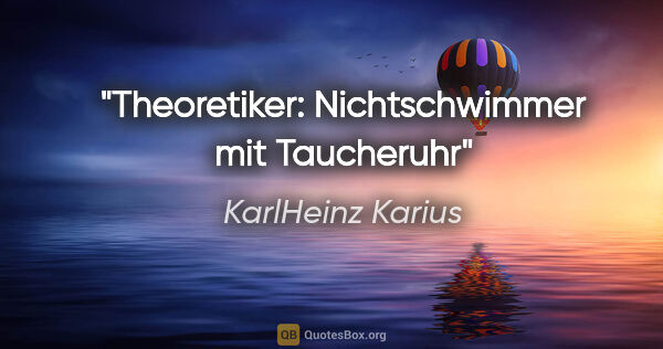 KarlHeinz Karius Zitat: "Theoretiker: Nichtschwimmer mit Taucheruhr"