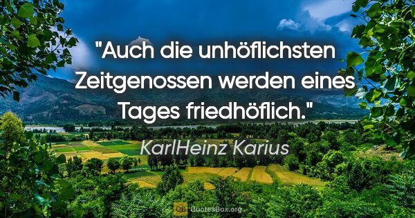 KarlHeinz Karius Zitat: "Auch die unhöflichsten Zeitgenossen werden eines Tages..."