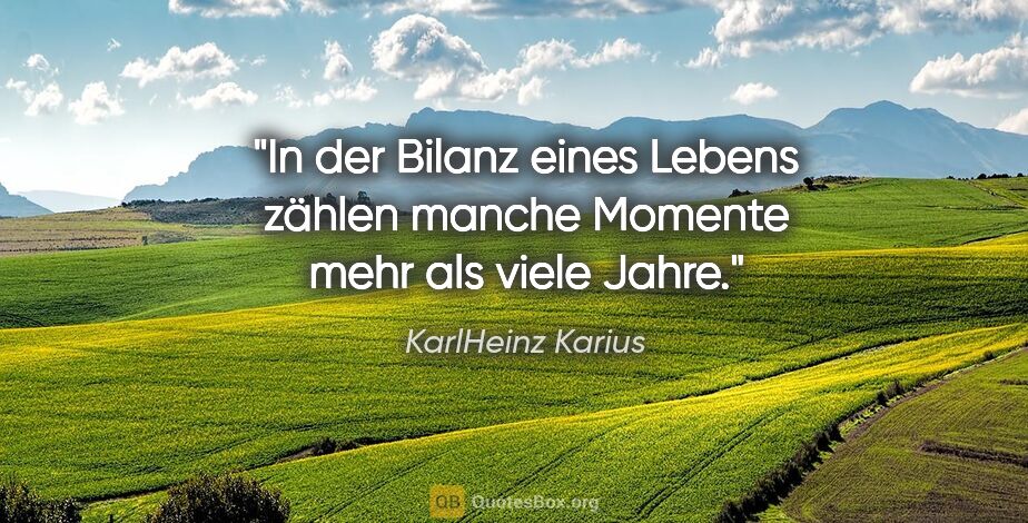 KarlHeinz Karius Zitat: "In der Bilanz eines Lebens zählen manche Momente
mehr als..."