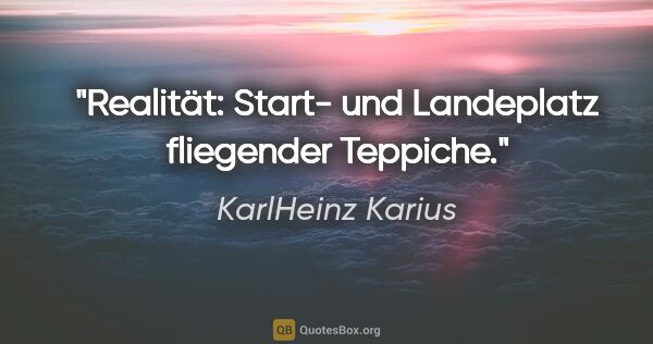 KarlHeinz Karius Zitat: "Realität: Start- und Landeplatz fliegender Teppiche."