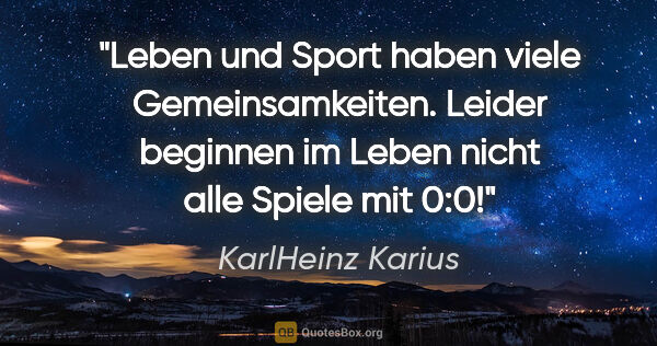 KarlHeinz Karius Zitat: "Leben und Sport haben viele Gemeinsamkeiten.
Leider beginnen..."