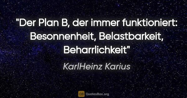 KarlHeinz Karius Zitat: "Der Plan B, der immer funktioniert:
Besonnenheit,..."