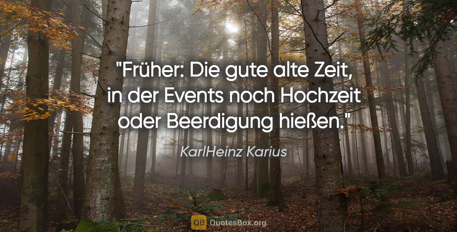 KarlHeinz Karius Zitat: "Früher: Die gute alte Zeit, in der Events
noch Hochzeit oder..."