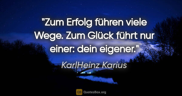 KarlHeinz Karius Zitat: "Zum Erfolg führen viele Wege.
Zum Glück führt nur einer: dein..."