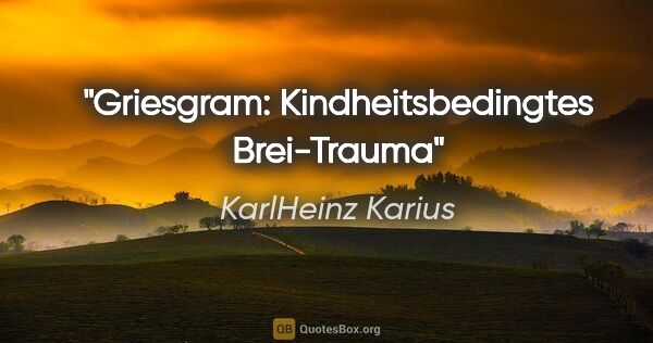 KarlHeinz Karius Zitat: "Griesgram: Kindheitsbedingtes Brei-Trauma"