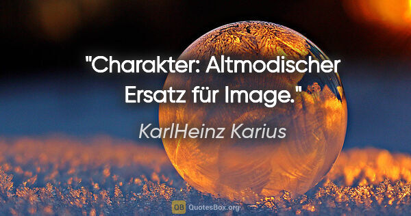 KarlHeinz Karius Zitat: "Charakter: Altmodischer Ersatz für Image."