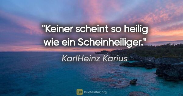 KarlHeinz Karius Zitat: "Keiner scheint so heilig wie ein Scheinheiliger."