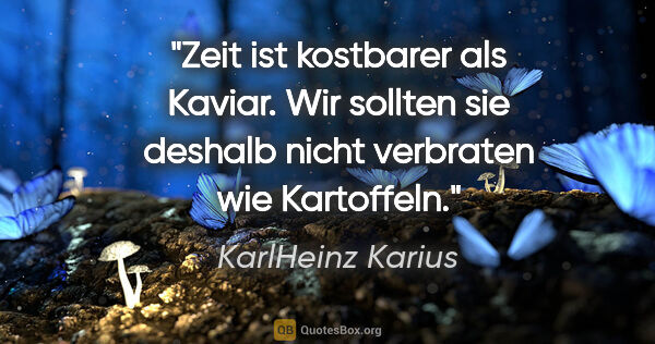KarlHeinz Karius Zitat: "Zeit ist kostbarer als Kaviar.
Wir sollten sie deshalb nicht..."