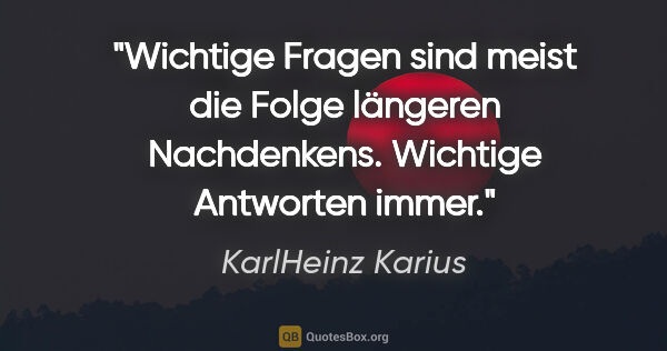 KarlHeinz Karius Zitat: "Wichtige Fragen sind meist die Folge längeren..."