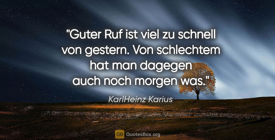 KarlHeinz Karius Zitat: "Guter Ruf ist viel zu schnell von gestern.
Von schlechtem hat..."
