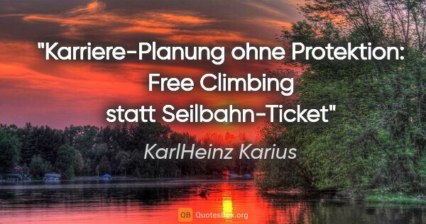 KarlHeinz Karius Zitat: "Karriere-Planung ohne Protektion:
Free Climbing statt..."