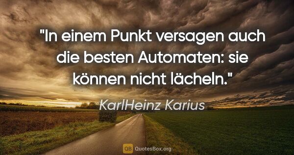 KarlHeinz Karius Zitat: "In einem Punkt versagen auch die besten Automaten:
sie können..."