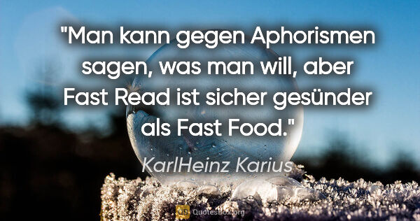 KarlHeinz Karius Zitat: "Man kann gegen Aphorismen sagen, was man will,
aber Fast Read..."