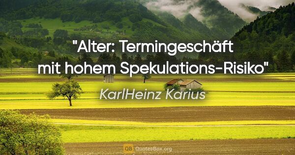 KarlHeinz Karius Zitat: "Alter: Termingeschäft mit hohem Spekulations-Risiko"