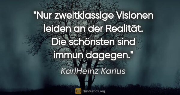 KarlHeinz Karius Zitat: "Nur zweitklassige Visionen leiden an der Realität.
Die..."