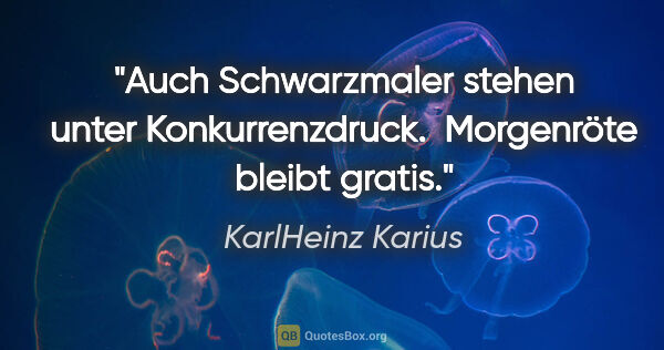 KarlHeinz Karius Zitat: "Auch Schwarzmaler stehen unter Konkurrenzdruck. 
Morgenröte..."