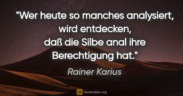 Rainer Karius Zitat: "Wer heute so manches analysiert, wird entdecken,
daß die Silbe..."