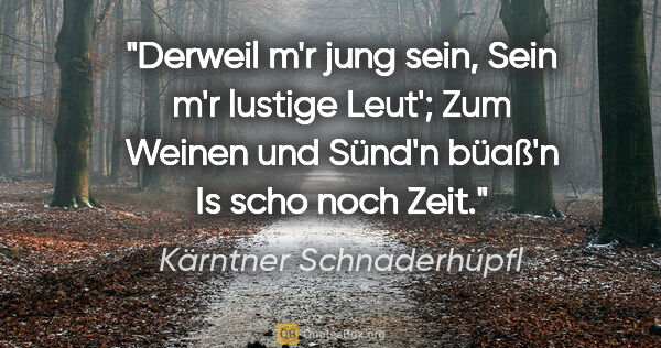 Kärntner Schnaderhüpfl Zitat: "Derweil m'r jung sein,
Sein m'r lustige Leut';
Zum Weinen und..."