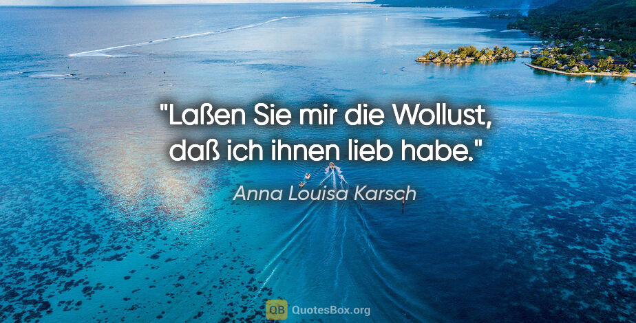 Anna Louisa Karsch Zitat: "Laßen Sie mir die Wollust, daß ich ihnen lieb habe."