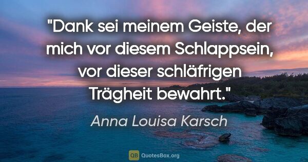 Anna Louisa Karsch Zitat: "Dank sei meinem Geiste, der mich vor diesem Schlappsein, vor..."