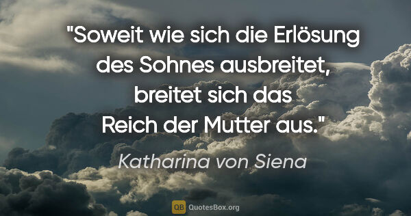 Katharina von Siena Zitat: "Soweit wie sich die Erlösung des Sohnes ausbreitet, breitet..."