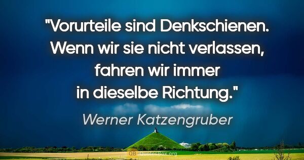 Werner Katzengruber Zitat: "Vorurteile sind Denkschienen. Wenn wir sie nicht verlassen,..."