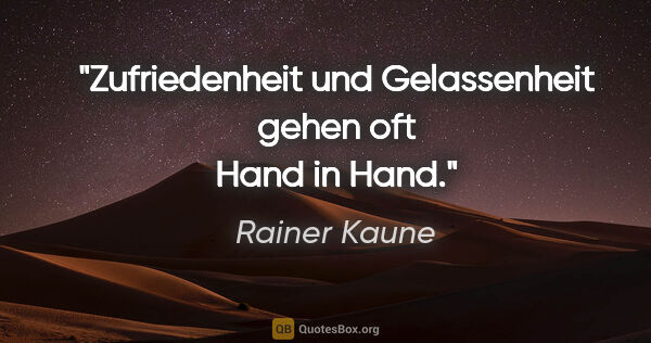 Rainer Kaune Zitat: "Zufriedenheit und Gelassenheit gehen oft Hand in Hand."