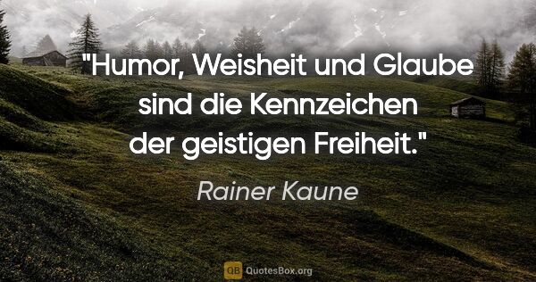Rainer Kaune Zitat: "Humor, Weisheit und Glaube sind die Kennzeichen der geistigen..."