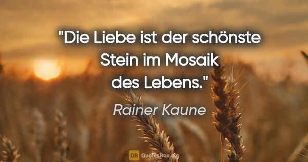 Rainer Kaune Zitat: "Die Liebe ist der schönste Stein
im Mosaik des Lebens."