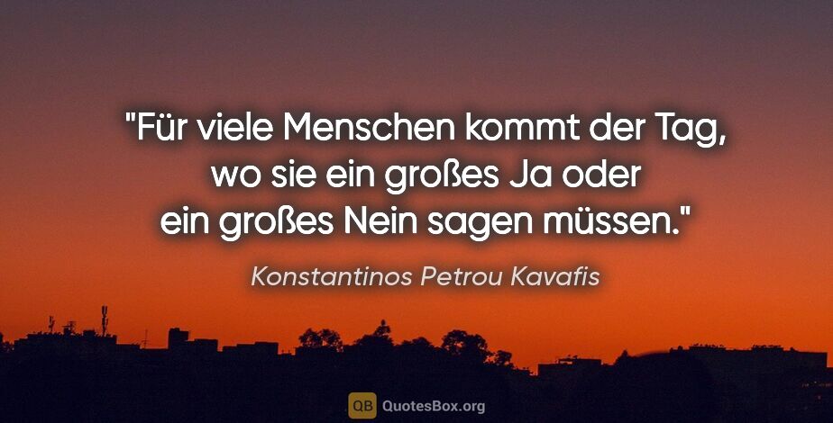 Konstantinos Petrou Kavafis Zitat: "Für viele Menschen kommt der Tag,
wo sie ein großes Ja oder..."