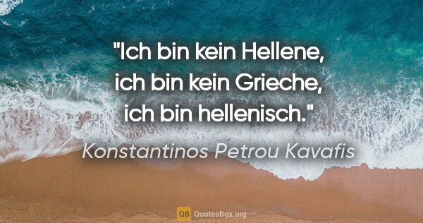 Konstantinos Petrou Kavafis Zitat: "Ich bin kein Hellene, ich bin kein Grieche, ich bin hellenisch."