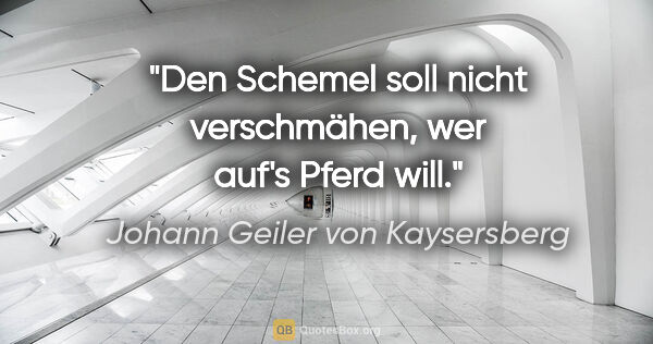 Johann Geiler von Kaysersberg Zitat: "Den Schemel soll nicht verschmähen, wer auf's Pferd will."