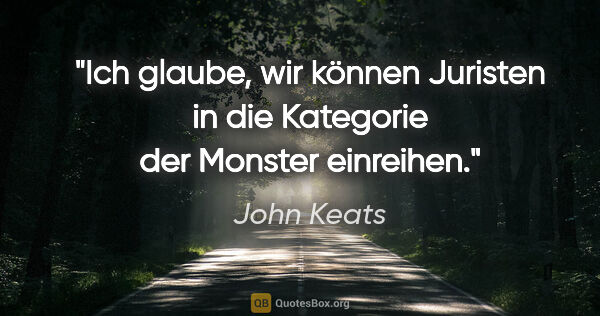 John Keats Zitat: "Ich glaube, wir können Juristen in die Kategorie der Monster..."