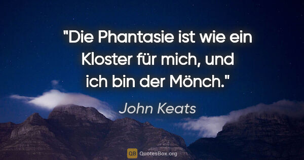 John Keats Zitat: "Die Phantasie ist wie ein Kloster für mich, und ich bin der..."