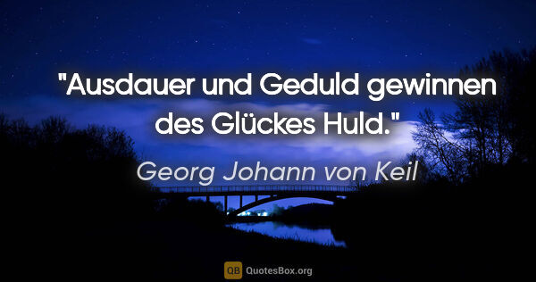 Georg Johann von Keil Zitat: "Ausdauer und Geduld

gewinnen des Glückes Huld."