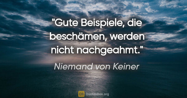 Niemand von Keiner Zitat: "Gute Beispiele, die beschämen, werden nicht nachgeahmt."