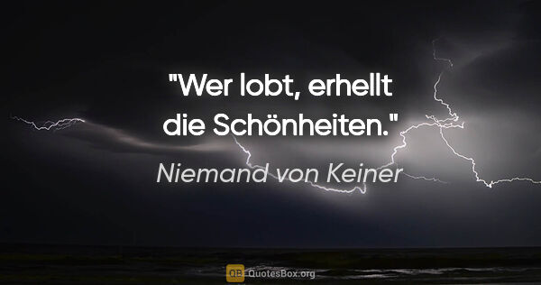 Niemand von Keiner Zitat: "Wer lobt, erhellt die Schönheiten."