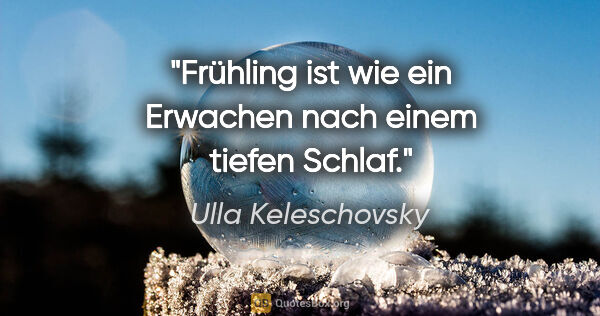 Ulla Keleschovsky Zitat: "Frühling ist wie ein Erwachen nach einem tiefen Schlaf."