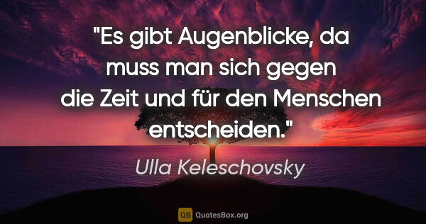 Ulla Keleschovsky Zitat: "Es gibt Augenblicke, da muss man sich gegen die Zeit und für..."