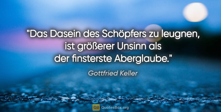 Gottfried Keller Zitat: "Das Dasein des Schöpfers zu leugnen, ist größerer Unsinn als..."