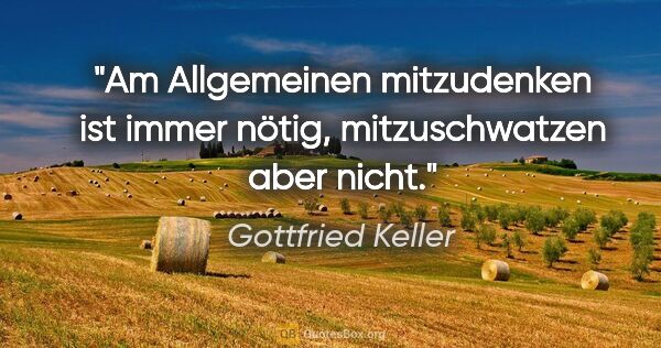 Gottfried Keller Zitat: "Am Allgemeinen mitzudenken ist immer nötig,
mitzuschwatzen..."