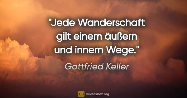 Gottfried Keller Zitat: "Jede Wanderschaft gilt einem äußern und innern Wege."