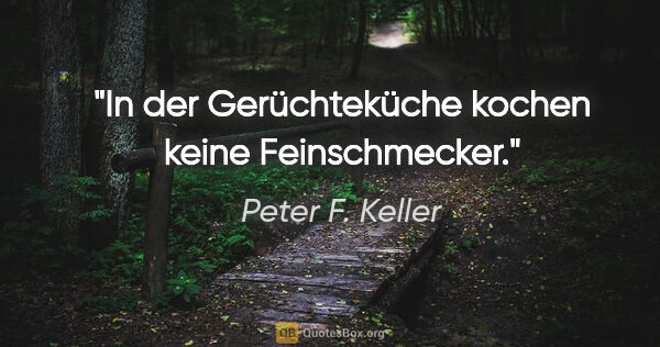 Peter F. Keller Zitat: "In der Gerüchteküche kochen keine Feinschmecker."