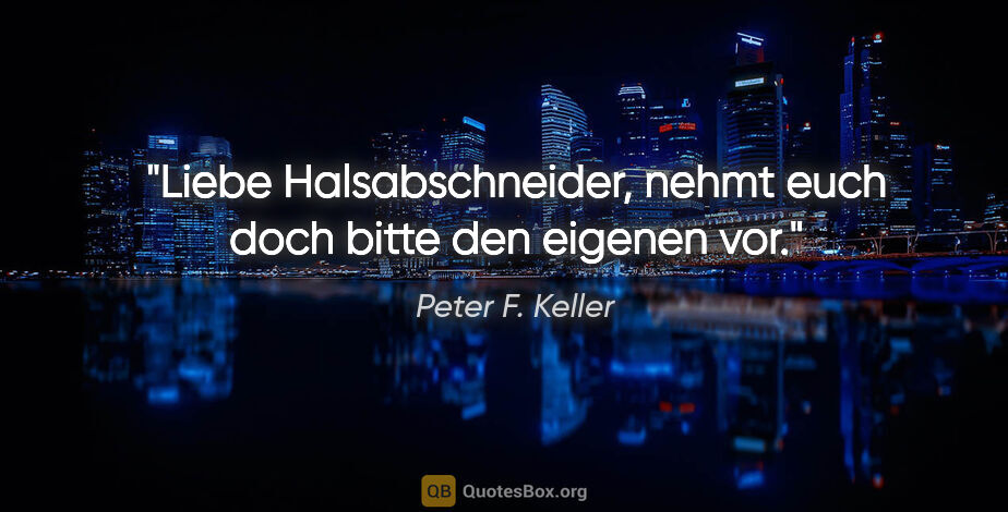 Peter F. Keller Zitat: "Liebe Halsabschneider, nehmt euch doch bitte den eigenen vor."