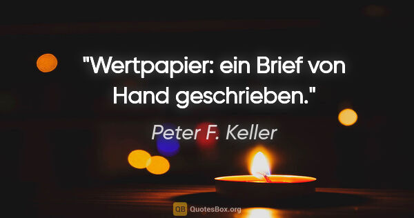 Peter F. Keller Zitat: "Wertpapier: ein Brief von Hand geschrieben."