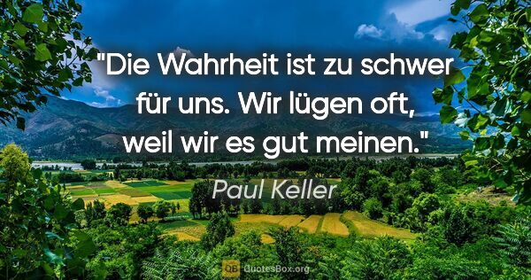 Paul Keller Zitat: "Die Wahrheit ist zu schwer für uns.
Wir lügen oft, weil wir es..."