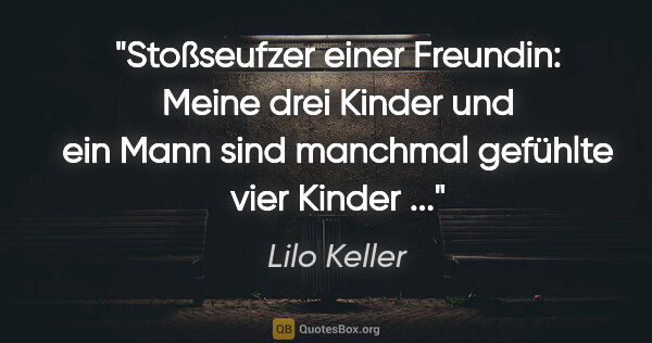 Lilo Keller Zitat: "Stoßseufzer einer Freundin: Meine drei Kinder und ein Mann..."