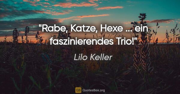 Lilo Keller Zitat: "Rabe, Katze, Hexe ... ein faszinierendes Trio!"